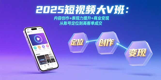 （15598期）2025短视频大V班：内容创作+表现力提升+商业变现  从账号定位到高客单成交凯哥轻创网-网创项目资源站-副业项目-创业项目-搞钱项目凯哥轻创网