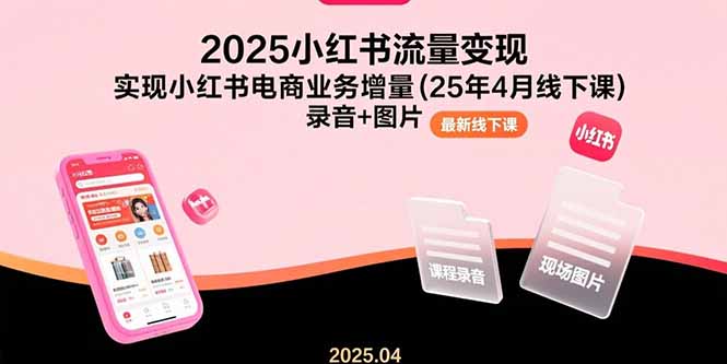（15601期）2025小红书流量变现，实现小红书电商业务增量(25年4月线下课)录音+图片凯哥轻创网-网创项目资源站-副业项目-创业项目-搞钱项目凯哥轻创网