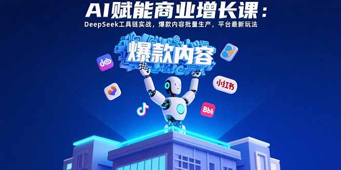 （15583期）AI赋能商业增长课：DeepSeek工具链实战，爆款内容批量生产，平台最新玩法凯哥轻创网-网创项目资源站-副业项目-创业项目-搞钱项目凯哥轻创网