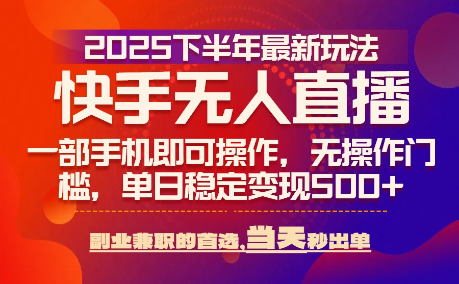 （15662期）25年快手无人直播最新玩法，当天可出单，一部手机即可操作凯哥轻创网-网创项目资源站-副业项目-创业项目-搞钱项目凯哥轻创网