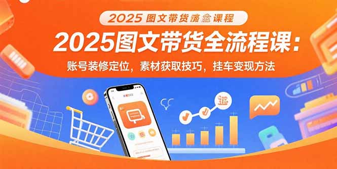 （15716期）2025图文带货全流程课：账号装修定位，素材获取技巧，挂车变现方法凯哥轻创网-轻创网-创业网-网创项目资源站-副业项目-创业项目-搞钱项目凯哥轻创网