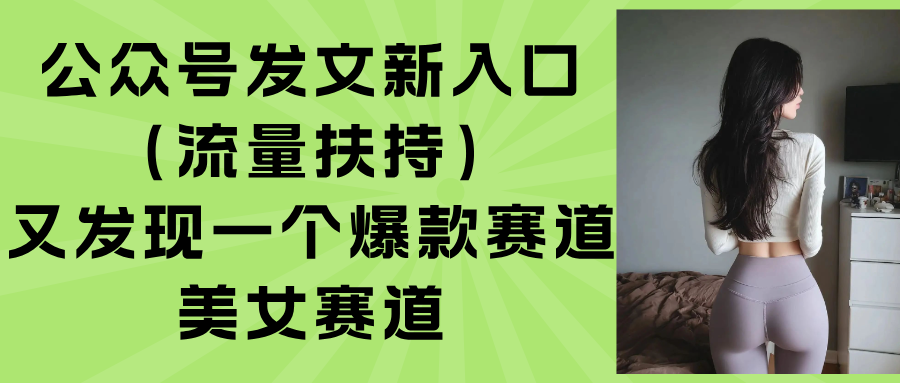 （15781期）公众号发文新入口（流量扶持），又发现一个爆款赛道：美女赛道凯哥轻创网-轻创网-创业网-网创项目资源站-副业项目-创业项目-搞钱项目凯哥轻创网