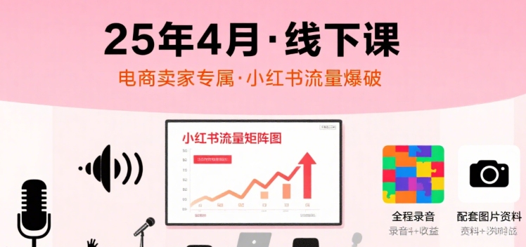 小红书25年4月线下课程，电商卖家小红书流量课，录音+图片凯哥轻创网-网创项目资源站-副业项目-创业项目-搞钱项目凯哥轻创网