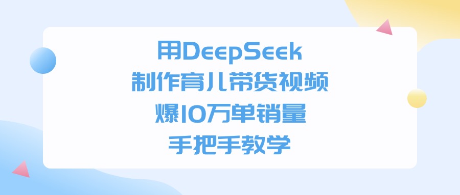 用DeepSeek制作，育儿带货视频，手把手教学，爆10万单销量凯哥轻创网-轻创网-创业网-网创项目资源站-副业项目-创业项目-搞钱项目凯哥轻创网