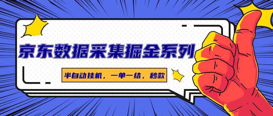 京东数据采集掘金系列，半自动挂机，一单一结，秒款凯哥轻创网-轻创网-创业网-网创项目资源站-副业项目-创业项目-搞钱项目凯哥轻创网
