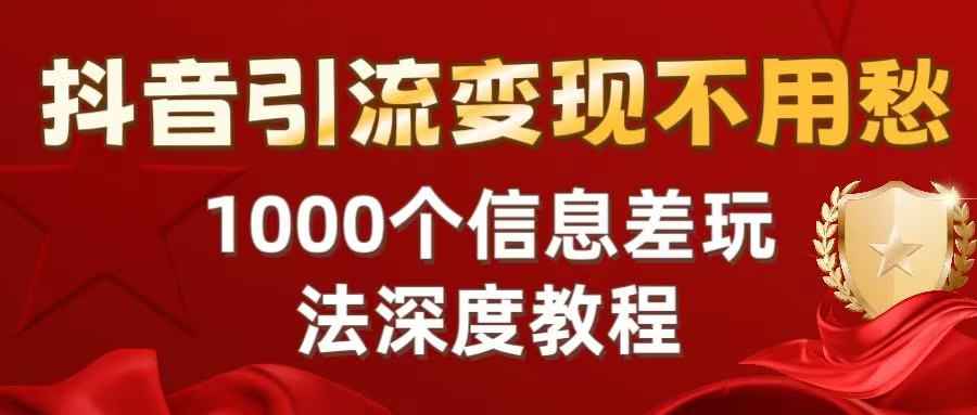 抖音引流变现不用愁：1000个信息差玩法深度教程凯哥轻创网-轻创网-创业网-网创项目资源站-副业项目-创业项目-搞钱项目凯哥轻创网