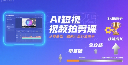 AI短视频拍剪课，全攻略到精通，带你从零基础一路飙升至行业高手凯哥轻创网-网创项目资源站-副业项目-创业项目-搞钱项目凯哥轻创网