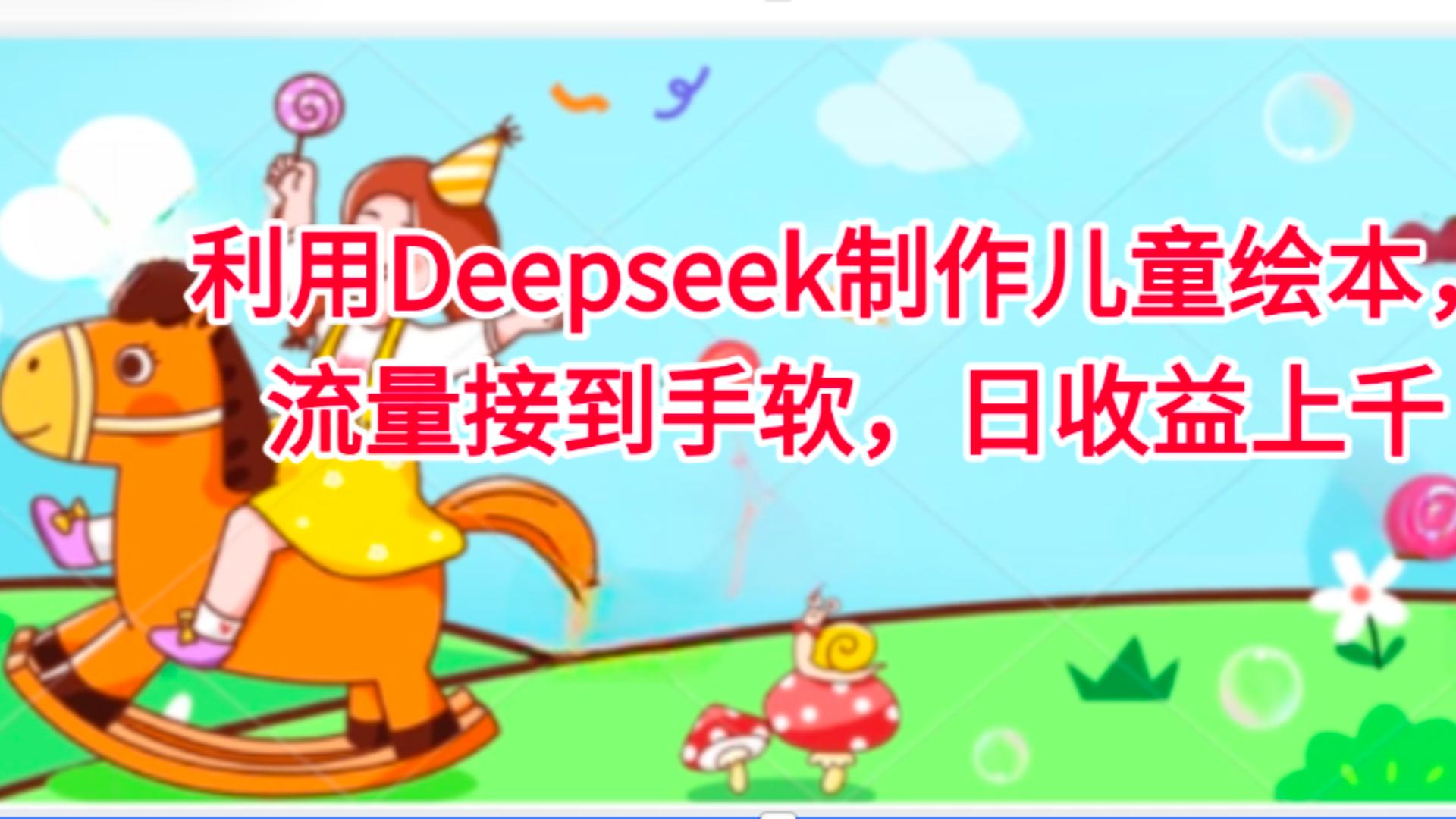 利用Deepseek制作儿童绘本，流量接到手软，日收益上千凯哥轻创网-网创项目资源站-副业项目-创业项目-搞钱项目凯哥轻创网