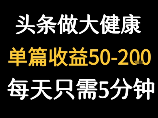 每天5分钟，用今日头条创作大健康图文 单篇收益50-2张凯哥轻创网-网创项目资源站-副业项目-创业项目-搞钱项目凯哥轻创网