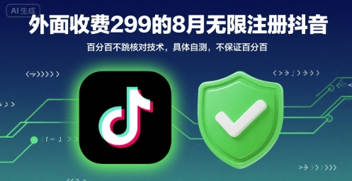 外面收299的8月无限注册抖音百分百不跳核对技术，具体自测，不保证百分百凯哥轻创网-网创项目资源站-副业项目-创业项目-搞钱项目凯哥轻创网