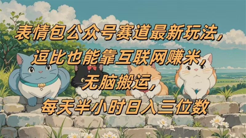 表情包公众号赛道，逗比也能靠互联网赚米，无脑搬运，小白也能日入三位数凯哥轻创网-网创项目资源站-副业项目-创业项目-搞钱项目凯哥轻创网