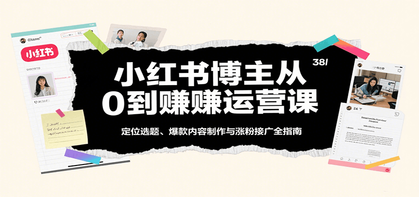 小红书博主从0到赚运营课：定位选题、爆款内容制作与涨粉接广全指南凯哥轻创网-轻创网-创业网-网创项目资源站-副业项目-创业项目-搞钱项目凯哥轻创网