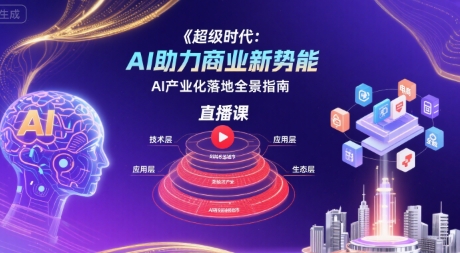 超级时代：AI助力商业新势能直播课，AI产业化落地全景指南凯哥轻创网-网创项目资源站-副业项目-创业项目-搞钱项目凯哥轻创网