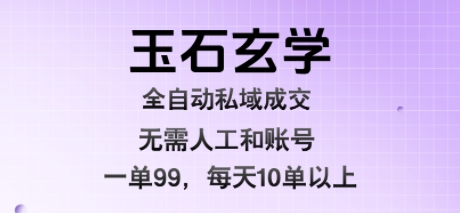 玉石玄学全自动私域成交，一单99每天十单以上，无需人工和矩阵账号，蓝海项目直接干【揭秘】凯哥轻创网-网创项目资源站-副业项目-创业项目-搞钱项目凯哥轻创网