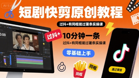 短剧快剪原创教程，10分钟一条，过抖+有同框能过薯条实操课凯哥轻创网-网创项目资源站-副业项目-创业项目-搞钱项目凯哥轻创网