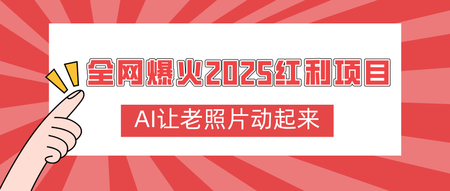 全网爆火2025红利项目，AI让老照片动起来，新手也能快速上手凯哥轻创网-网创项目资源站-副业项目-创业项目-搞钱项目凯哥轻创网