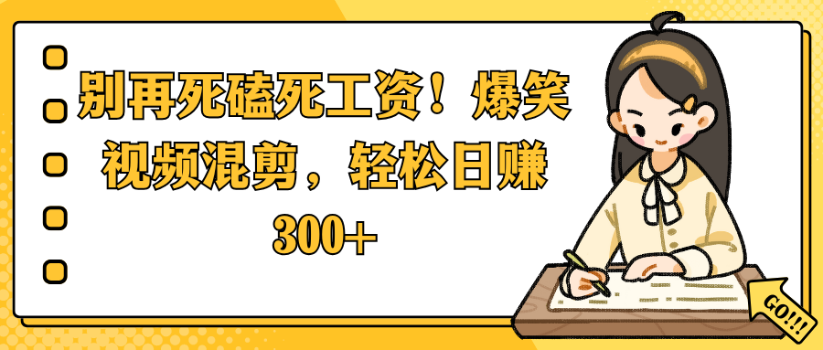别再死磕死工资！爆笑视频混剪，轻松日赚 300+凯哥轻创网-网创项目资源站-副业项目-创业项目-搞钱项目凯哥轻创网