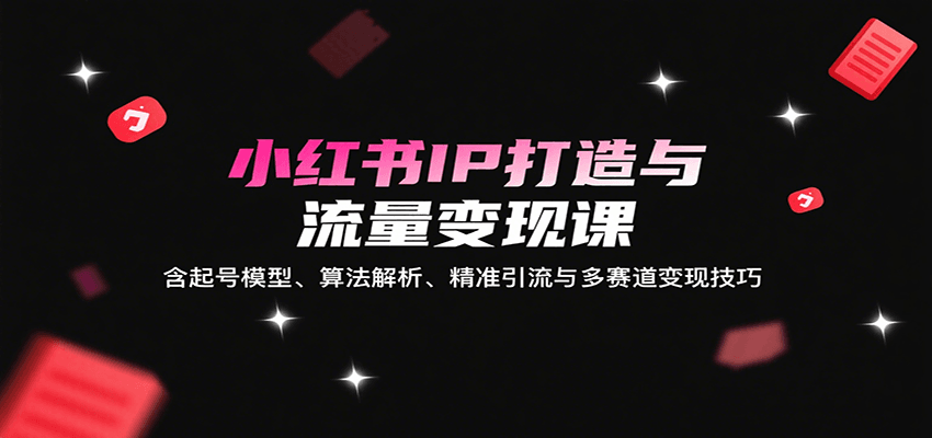 小红书IP打造与流量变现课：含起号模型、算法解析、精准引流与多赛道变现技巧凯哥轻创网-轻创网-创业网-网创项目资源站-副业项目-创业项目-搞钱项目凯哥轻创网