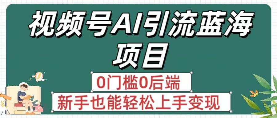 疯传！视频号AI引流蓝海项目，0门槛0后端，新手也能轻松上手变现凯哥轻创网-轻创网-创业网-网创项目资源站-副业项目-创业项目-搞钱项目凯哥轻创网