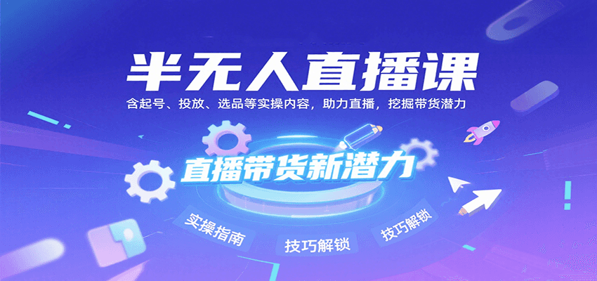 半无人直播课：含起号、投放、选品等实操内容，挖掘直播带货潜力（更新8月）凯哥轻创网-网创项目资源站-副业项目-创业项目-搞钱项目凯哥轻创网