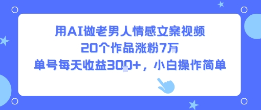 用AI做老男人情感文案视频，20个作品涨粉7W，单号每天收益3张+，小白操作简单凯哥轻创网-网创项目资源站-副业项目-创业项目-搞钱项目凯哥轻创网