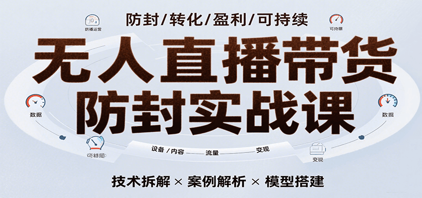 无人直播带货防封实战课，7天掌握高转化直播技术，实现单场GMV破万可持续模型凯哥轻创网-网创项目资源站-副业项目-创业项目-搞钱项目凯哥轻创网