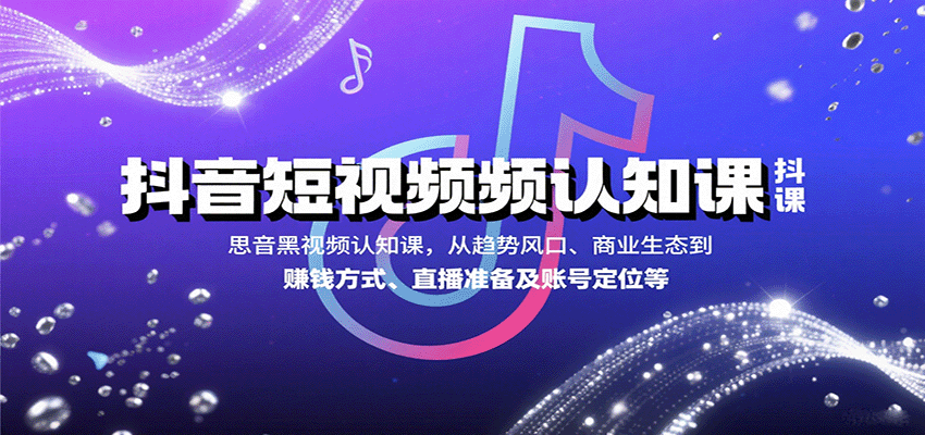 抖音短视频认知课，从趋势风口、商业生态到赚钱方式、直播准备及账号定位等凯哥轻创网-轻创网-创业网-网创项目资源站-副业项目-创业项目-搞钱项目凯哥轻创网