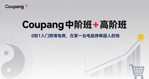 Coupang中阶班+高阶班，0到1入门跨境电商，在家一台电脑挣韩国人的钱凯哥轻创网-网创项目资源站-副业项目-创业项目-搞钱项目凯哥轻创网