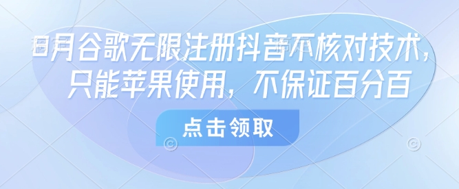 8月谷歌无限注册抖音不核对技术，只能苹果使用，不保证百分百凯哥轻创网-轻创网-创业网-网创项目资源站-副业项目-创业项目-搞钱项目凯哥轻创网