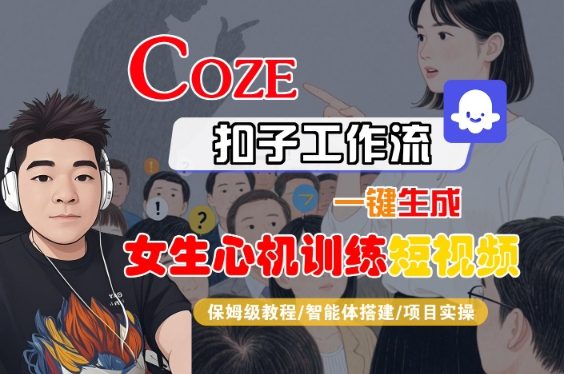 COZE扣子工作流一键生成女生心机训练短视频，保姆级教程-智能体搭建-项目实操凯哥轻创网-轻创网-创业网-网创项目资源站-副业项目-创业项目-搞钱项目凯哥轻创网