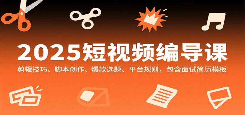 2025短视频编导课，剪辑技巧、脚本创作、爆款选题、平台规则，包含面试简历模板凯哥轻创网-网创项目资源站-副业项目-创业项目-搞钱项目凯哥轻创网