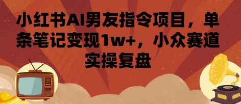 小红书AI男友指令项目，单条笔记变现1w+，小众赛道实操复盘凯哥轻创网-轻创网-创业网-网创项目资源站-副业项目-创业项目-搞钱项目凯哥轻创网