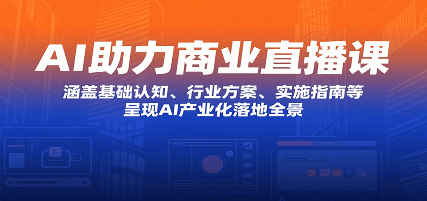 AI助力商业直播课：涵盖基础认知、行业方案、实施指南等，呈现AI产业化落地全景凯哥轻创网-网创项目资源站-副业项目-创业项目-搞钱项目凯哥轻创网