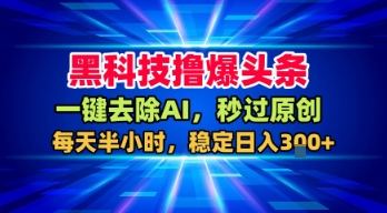 黑科技撸爆头条，一键去除AI，秒过原创，每天半小时，稳定日入3张+【揭秘】凯哥轻创网-轻创网-创业网-网创项目资源站-副业项目-创业项目-搞钱项目凯哥轻创网