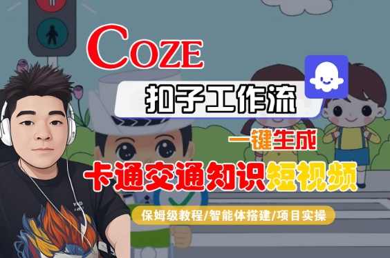 COZE扣子工作流一键生成卡通交通知识短视频，保姆级教程-智能体搭建-项目实操凯哥轻创网-网创项目资源站-副业项目-创业项目-搞钱项目凯哥轻创网
