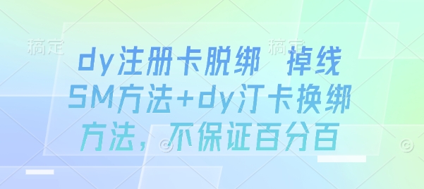 dy注册卡脱绑 掉线SM方法+dy汀卡换绑方法，不保证百分百凯哥轻创网-轻创网-创业网-网创项目资源站-副业项目-创业项目-搞钱项目凯哥轻创网