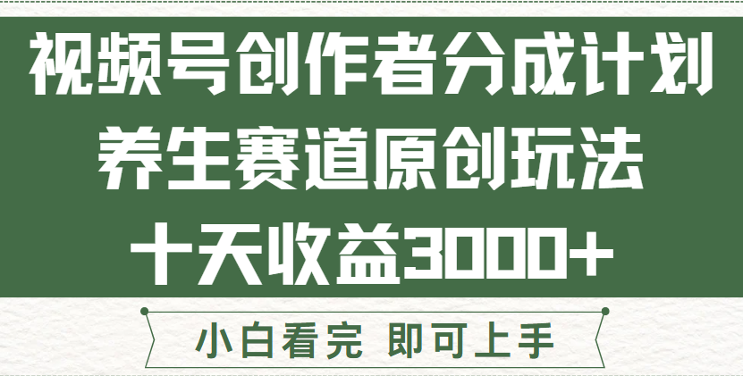 视频号创作者分成，养生赛道原创玩儿法，十条收益 3000➕！凯哥轻创网-网创项目资源站-副业项目-创业项目-搞钱项目凯哥轻创网