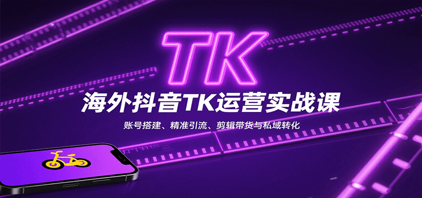 海外抖音TK运营实战课：账号搭建、精准引流、剪辑带货与私域转化凯哥轻创网-轻创网-创业网-网创项目资源站-副业项目-创业项目-搞钱项目凯哥轻创网