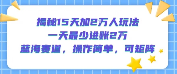 揭秘15天加2W人玩法，一天最少2万进账，蓝海赛道，操作简单，可矩阵凯哥轻创网-轻创网-创业网-网创项目资源站-副业项目-创业项目-搞钱项目凯哥轻创网