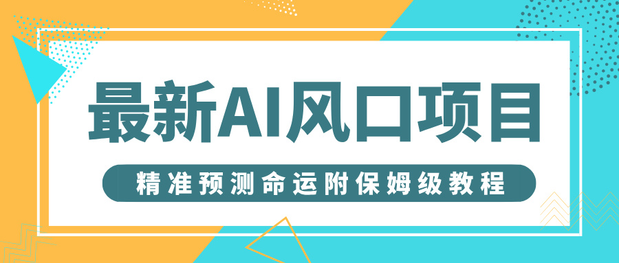 最新AI风口项目，借助人工智能AI算命，精准预测命运，附保姆级教程凯哥轻创网-网创项目资源站-副业项目-创业项目-搞钱项目凯哥轻创网