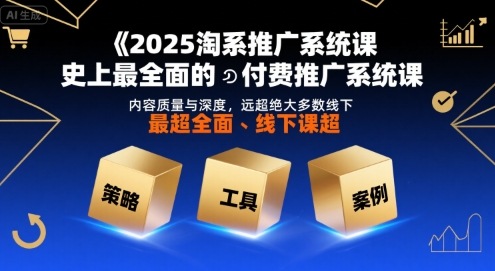 2025淘系推广系统课，史上最全面的付费推广系统课，内容质量与深度，远超绝大多数线下课凯哥轻创网-网创项目资源站-副业项目-创业项目-搞钱项目凯哥轻创网