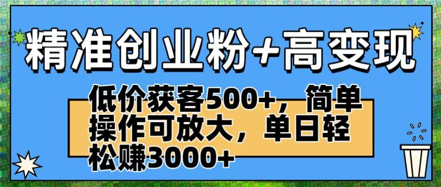 精准创业粉+高变现：低价获客500+，简单操作可放大，单日轻松赚3000+凯哥轻创网-轻创网-创业网-网创项目资源站-副业项目-创业项目-搞钱项目凯哥轻创网
