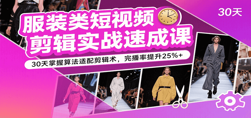 服装类短视频剪辑实战速成课，30天掌握算法适配剪辑术，完播率提升25%+凯哥轻创网-网创项目资源站-副业项目-创业项目-搞钱项目凯哥轻创网