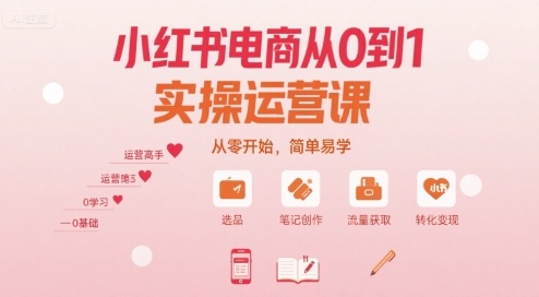 小红书电商从0到1实操运营课，从零开始，简单易学凯哥轻创网-轻创网-创业网-网创项目资源站-副业项目-创业项目-搞钱项目凯哥轻创网