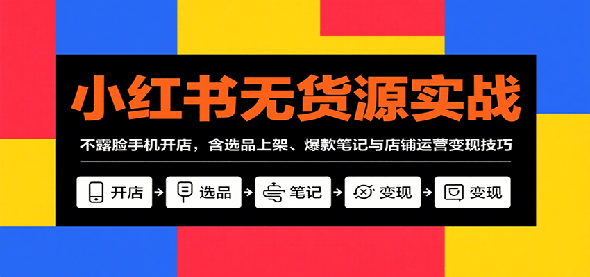 小红书无货源实战，不露脸手机开店，含选品上架、爆款笔记与店铺运营变现技巧凯哥轻创网-轻创网-创业网-网创项目资源站-副业项目-创业项目-搞钱项目凯哥轻创网