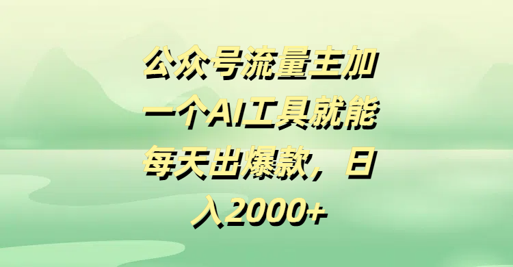 公众号流量主，加一个AI工具就能每天出爆款，日入2000+凯哥轻创网-网创项目资源站-副业项目-创业项目-搞钱项目凯哥轻创网