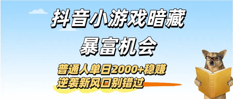 抖音小游戏暗藏暴富机会！普通人单日2000+稳赚，逆袭新风口别错过凯哥轻创网-网创项目资源站-副业项目-创业项目-搞钱项目凯哥轻创网