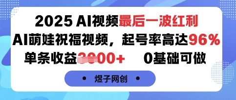 2025AI视频最后一波红利，AI萌娃祝福视频，起号率高达96%，单条收益1k+，0基础可做凯哥轻创网-轻创网-创业网-网创项目资源站-副业项目-创业项目-搞钱项目凯哥轻创网