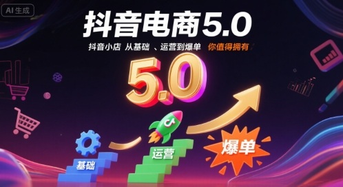 抖音电商5.0，抖音小店从基础、运营到爆单，你值得拥有凯哥轻创网-轻创网-创业网-网创项目资源站-副业项目-创业项目-搞钱项目凯哥轻创网