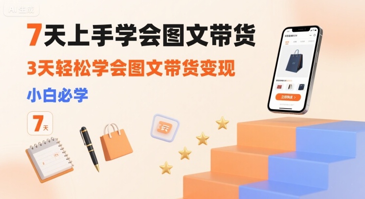 7天上手学会图文带货，3天轻松学会图文带货变现，小白必学凯哥轻创网-轻创网-创业网-网创项目资源站-副业项目-创业项目-搞钱项目凯哥轻创网